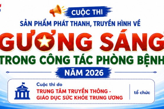 [HTTT] CUỘC THI SẢN PHẨM PHÁT THANH, TRUYỀN HÌNH VỀ “GƯƠNG SÁNG TRONG CÔNG TÁC PHÒNG BỆNH” NĂM 2026